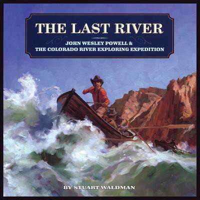 The Last River: John Wesley Powell and the Colorado River Exploring Expedition - Waldman, Stuart