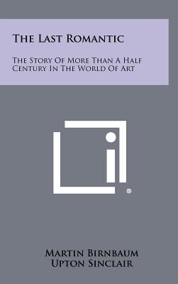 The Last Romantic: The Story of More Than a Half Century in the World of Art - Birnbaum, Martin, and Sinclair, Upton (Introduction by)