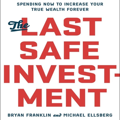 The Last Safe Investment: Spending Now to Increase Your True Wealth Forever - Ellsberg, Michael, and Franklin, Bryan, and Pabon, Tim Andres (Narrator)