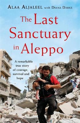 The Last Sanctuary in Aleppo: A remarkable true story of courage, hope and survival - Aljaleel, Alaa, and Darke, Diana