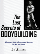 The Last Secrets of Bodybuilding: A Complete Guide to Exercise and Nutrition for Men and Women