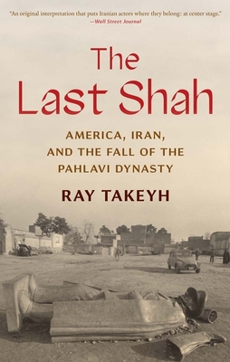 The Last Shah: America, Iran, and the Fall of the Pahlavi Dynasty - Takeyh, Ray