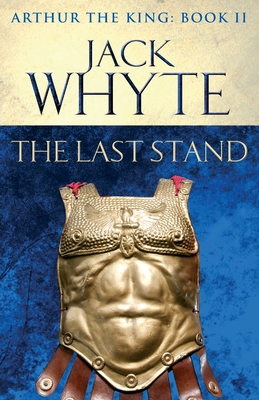 The Last Stand: Legends of Camelot 5 (Arthur the King - Book II) - Whyte, Jack