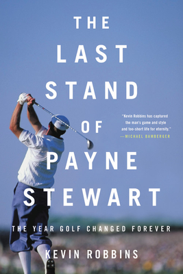 The Last Stand of Payne Stewart: The Year Golf Changed Forever - Robbins, Kevin