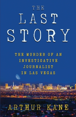 The Last Story: The Murder of an Investigative Journalist in Las Vegas - Kane, Arthur