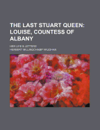 The Last Stuart Queen: Louise, Countess of Albany: Her Life & Letters