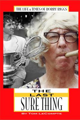 The Last Sure Thing: The Life & Times of Bobby Riggs - LeCompte, Tom