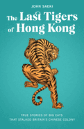 The Last Tigers of Hong Kong: True Stories of Big Cats That Stalked Britain's Chinese Colony