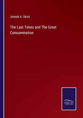 The Last Times and The Great Consummation - Seiss, Joseph a