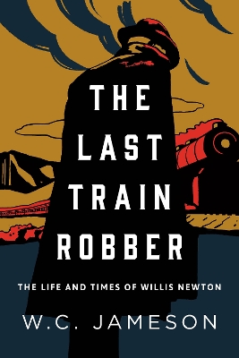 The Last Train Robber: The Life and Times of Willis Newton - Jameson, W C