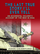 The Last True Story I'll Ever Tell: An Accidental Soldier's Account of the War in Iraq