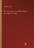 The last twelve verses of the gospel according to S. Mark