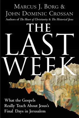 The Last Week: What the Gospels Really Teach about Jesus's Final Days in Jerusalem - Borg, Marcus J, Dr., and Crossan, John Dominic