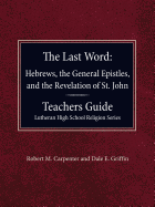 The Last Word Hebrews, General Epistles, and the Revelation of St. John Teacher's Guide Lutheran High School Religion Series