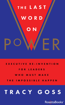 The Last Word on Power: Executive Re-Invention for Leaders Who Must Make the Impossible Happen - Goss, Tracy