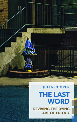 The Last Word: Reviving the Dying Art of Eulogy - Cooper, Julia