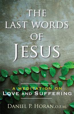 The Last Words of Jesus: A Meditation on Love and Suffering - Horan, Daniel P