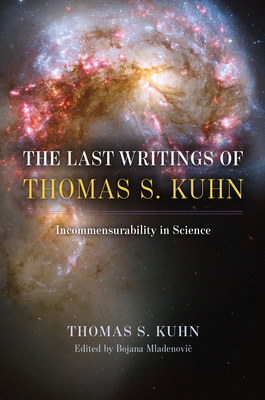 The Last Writings of Thomas S. Kuhn: Incommensurability in Science - Kuhn, Thomas S, and Mladenovic, Bojana (Editor)