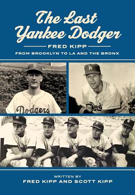 The Last Yankee Dodger: Fred Kipp from Brooklyn to LA and the Bronx - Kipp, Fred, and Kipp, Scott