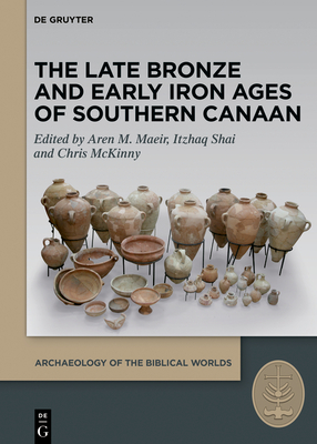 The Late Bronze and Early Iron Ages of Southern Canaan - Maeir, Aren M (Editor), and Shai, Itzhaq (Editor), and McKinny, Chris (Editor)