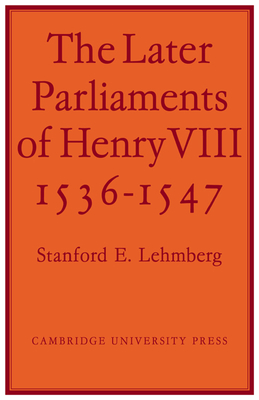 The Later Parliaments of Henry VIII: 1536-1547 - Lehmberg