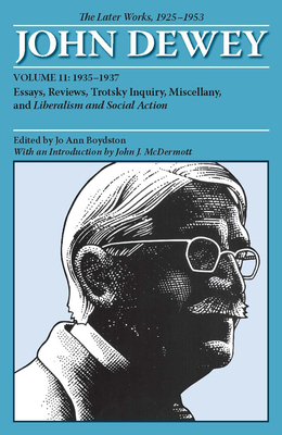 The Later Works of John Dewey, Volume 11, 1925 - 1953: Essays, Reviews, Trotsky Inquiry, Miscellany, and Liberalism and Social Action Volume 11 - Dewey, John, and Boydston, Jo Ann (Editor), and McDermott, John J, Professor (Introduction by)