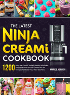 The Latest Ninja Creami Cookbook: 1200 Days Ice Cream, Sorbet, Gelato, Milkshake, Smoothie Bowl and Ice Cream Mix-Ins Recipes To Master Your New Machine