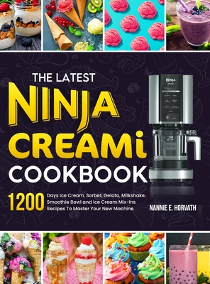 The Latest Ninja Creami Cookbook: 1200 Days Ice Cream, Sorbet, Gelato, Milkshake, Smoothie Bowl and Ice Cream Mix-Ins Recipes To Master Your New Machine - Horvath, Nannie E