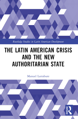 The Latin American Crisis and the New Authoritarian State - Larrabure, Manuel