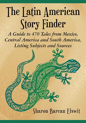 The Latin American Story Finder: A Guide to 470 Tales from Mexico, Central America and South America, Listing Subjects and Sources - Elswit, Sharon Barcan
