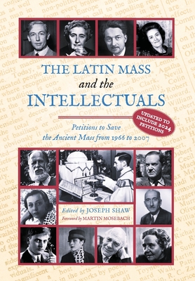 The Latin Mass and the Intellectuals: Petitions to Save the Ancient Mass from 1966 to 2007 - Shaw, Joseph (Editor), and Mosebach, Martin (Foreword by)