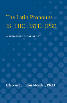 The Latin Pronouns Is: Hic: Iste: Ipse: A Semasiological Study - Meader, Clarence