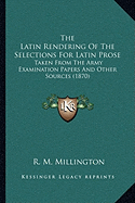 The Latin Rendering Of The Selections For Latin Prose: Taken From The Army Examination Papers And Other Sources (1870)