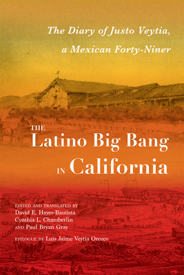 The Latino Big Bang in California: The Diary of Justo Veytia, a Mexican Forty-Niner - Hayes-Bautista, David E (Editor), and Chamberlin, Cynthia L (Editor), and Gray, Paul Bryan (Editor)