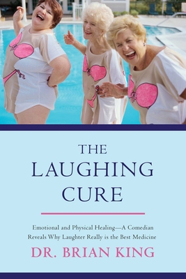The Laughing Cure: Emotional and Physical Healing?a Comedian Reveals Why Laughter Really Is the Best Medicine - King, Brian