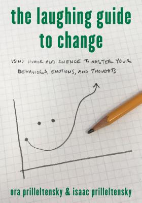 The Laughing Guide to Change: Using Humor and Science to Master Your Behaviors, Emotions, and Thoughts - Prilleltensky, Ora, and Prilleltensky, Isaac