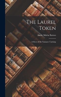 The Laurel Token: A Story of the Yamasee Uprising - Barnes, Annie Maria