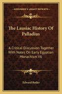 The Lausiac History Of Palladius: A Critical Discussion Together With Notes On Early Egyptian Monachism V6