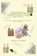 The Lavender Oil Handbook: Nature's Answer to Beauty, Calm, and Vitality: Practical Tips, Recipes, and Benefits for Every Skin Type and Lifestyle