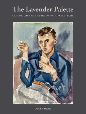 The Lavender Palette: Gay Culture and the Art of Washington State - Martin, David F, and Chapman, David