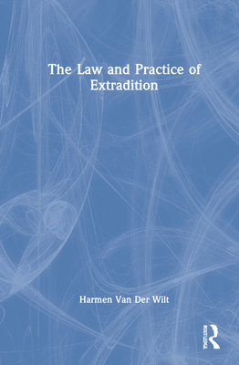 The Law and Practice of Extradition - Van Der Wilt, Harmen