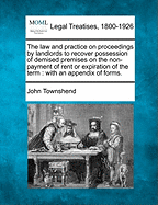 The Law and Practice on Proceedings by Landlords to Recover Possession of Demised Premises, on the Non-Payment of Rent or Expiration of the Term: With an Appendix of Forms