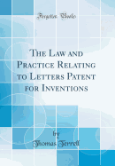 The Law and Practice Relating to Letters Patent for Inventions (Classic Reprint)
