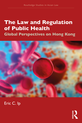 The Law and Regulation of Public Health: Global Perspectives on Hong Kong - Ip, Eric C