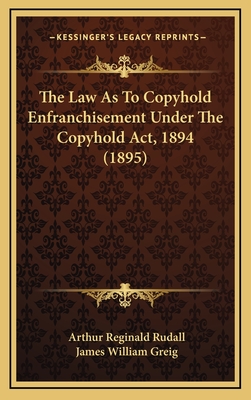 The Law as to Copyhold Enfranchisement Under the Copyhold ACT, 1894 (1895) - Rudall, Arthur Reginald, and Greig, James William