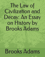 The Law of Civilization and Decay: An Essay on History by Brooks Adams