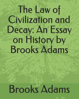 The Law of Civilization and Decay: An Essay on History by Brooks Adams - Adams, Brooks