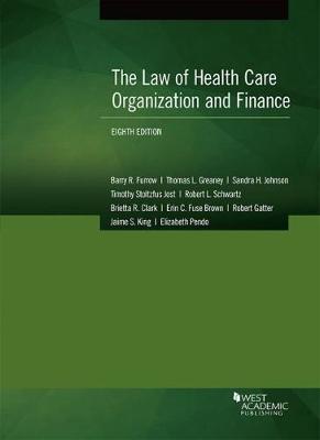 The Law of Health Care Organization and Finance - Furrow, Barry R., and Greaney, Thomas L., and Johnson, Sandra H.