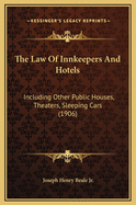 The Law of Innkeepers and Hotels: Including Other Public Houses, Theaters, Sleeping Cars (1906)