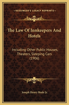 The Law of Innkeepers and Hotels: Including Other Public Houses, Theaters, Sleeping Cars (1906) - Beale, Joseph Henry, Jr.